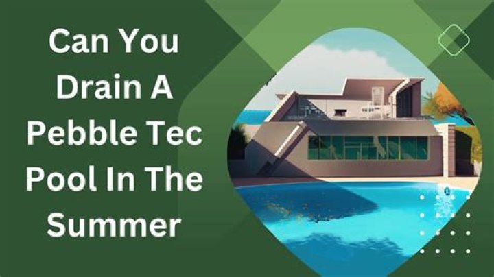 Can you drain a Pebble Tec pool in the summer?